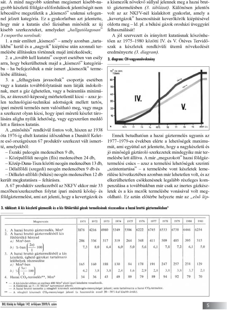 a már említett kismezõ amely azonban tartalékba kerül és a nagyok kiépítése után azonnali termelésbe állításukra történnek majd intézkedések; 2.