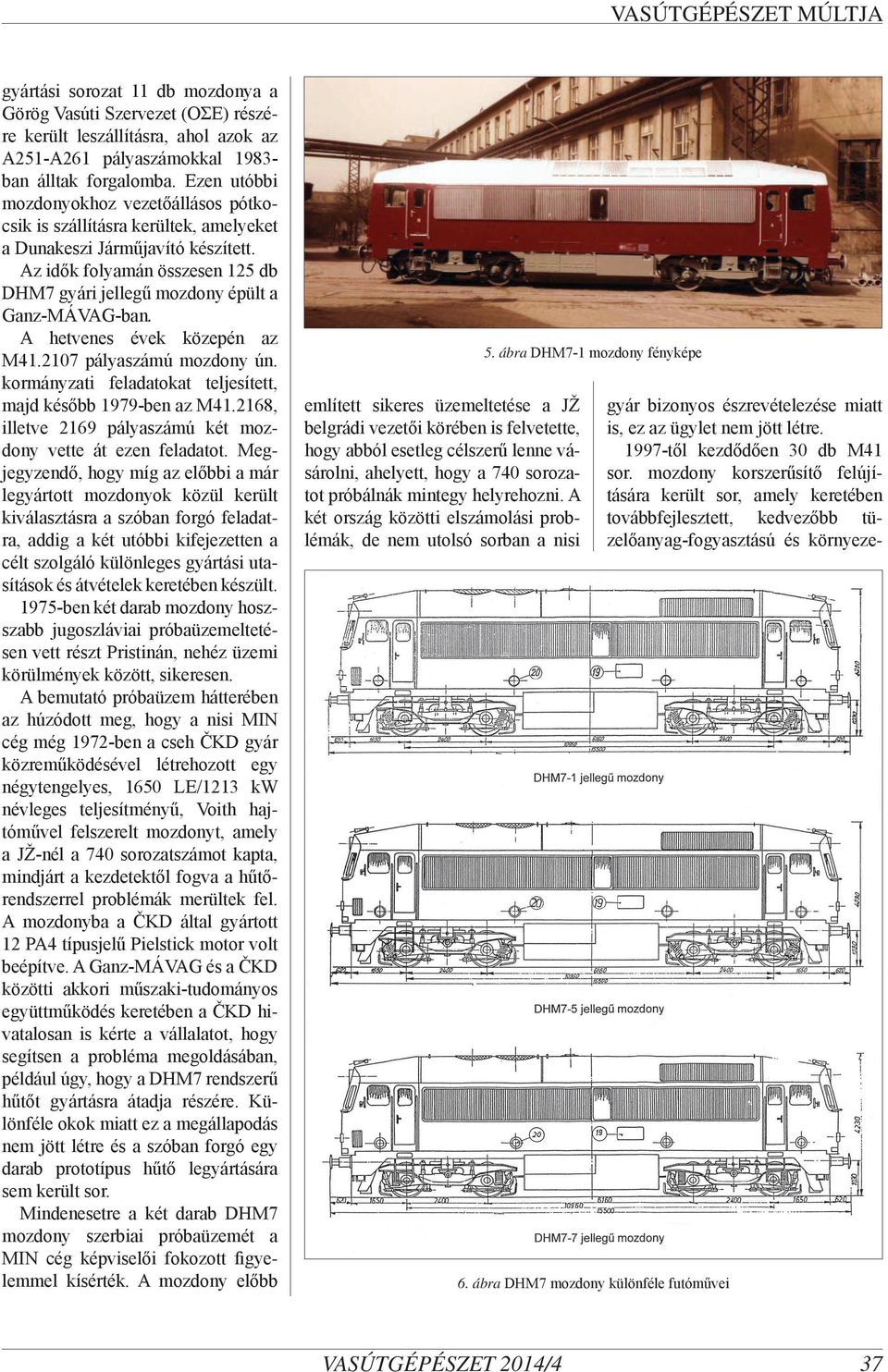 Az idők folyamán összesen 125 db DHM7 gyári jellegű mozdony épült a Ganz-MÁVAG-ban. A hetvenes évek közepén az M41.2107 pályaszámú mozdony ún.