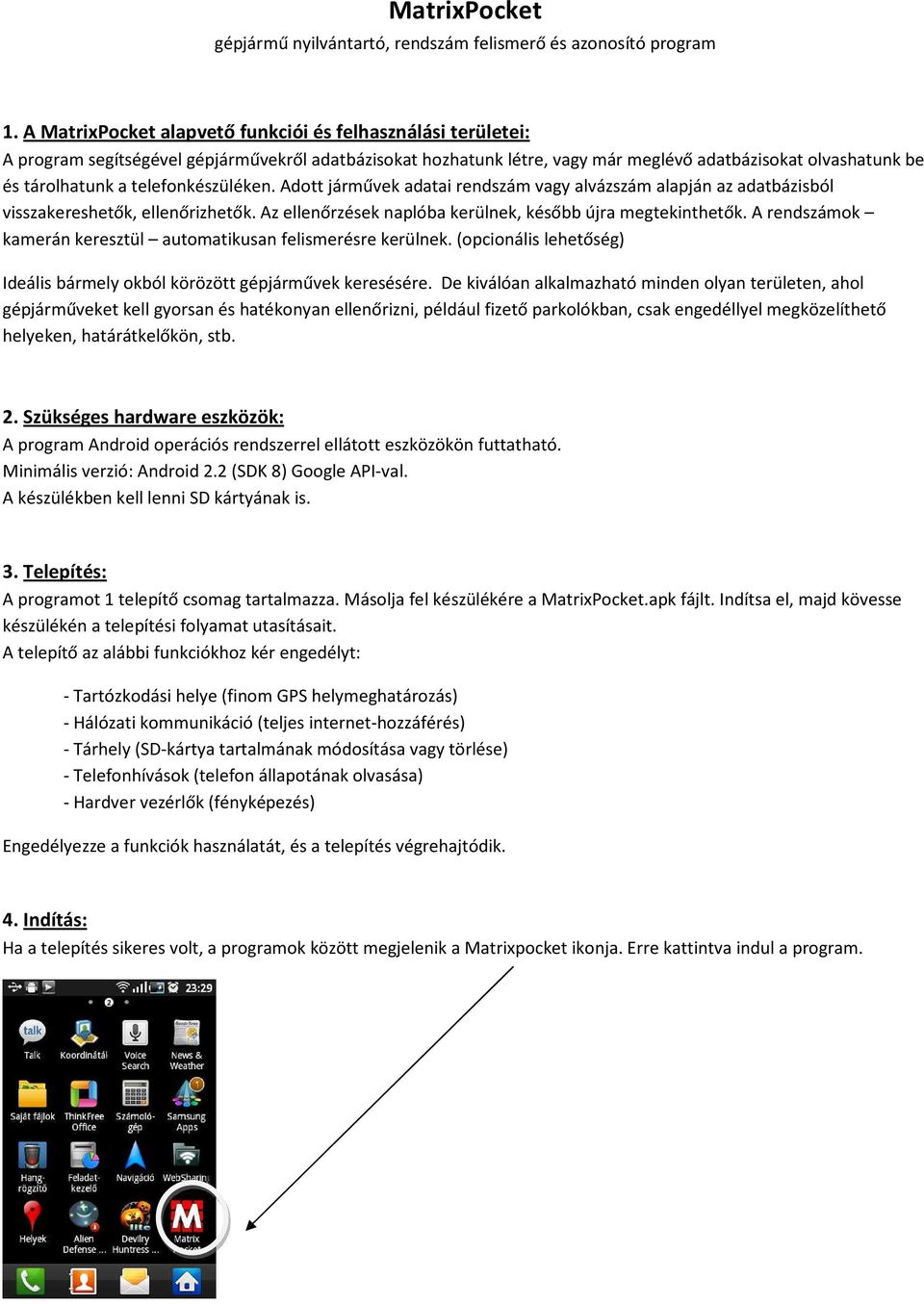 telefonkészüléken. Adott járművek adatai rendszám vagy alvázszám alapján az adatbázisból visszakereshetők, ellenőrizhetők. Az ellenőrzések naplóba kerülnek, később újra megtekinthetők.