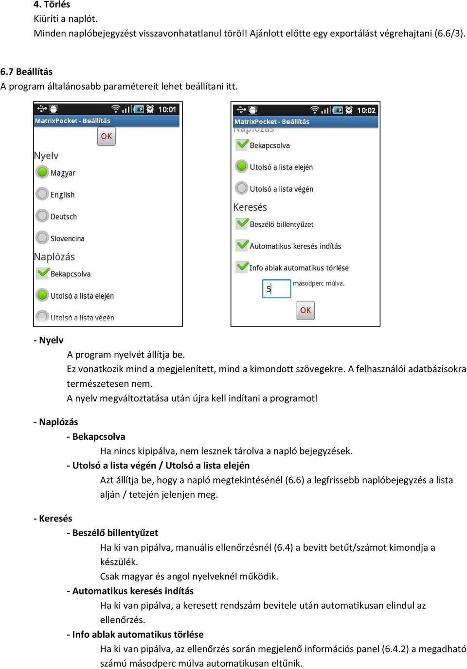 A felhasználói adatbázisokra természetesen nem. A nyelv megváltoztatása után újra kell indítani a programot! - Naplózás - Bekapcsolva Ha nincs kipipálva, nem lesznek tárolva a napló bejegyzések.