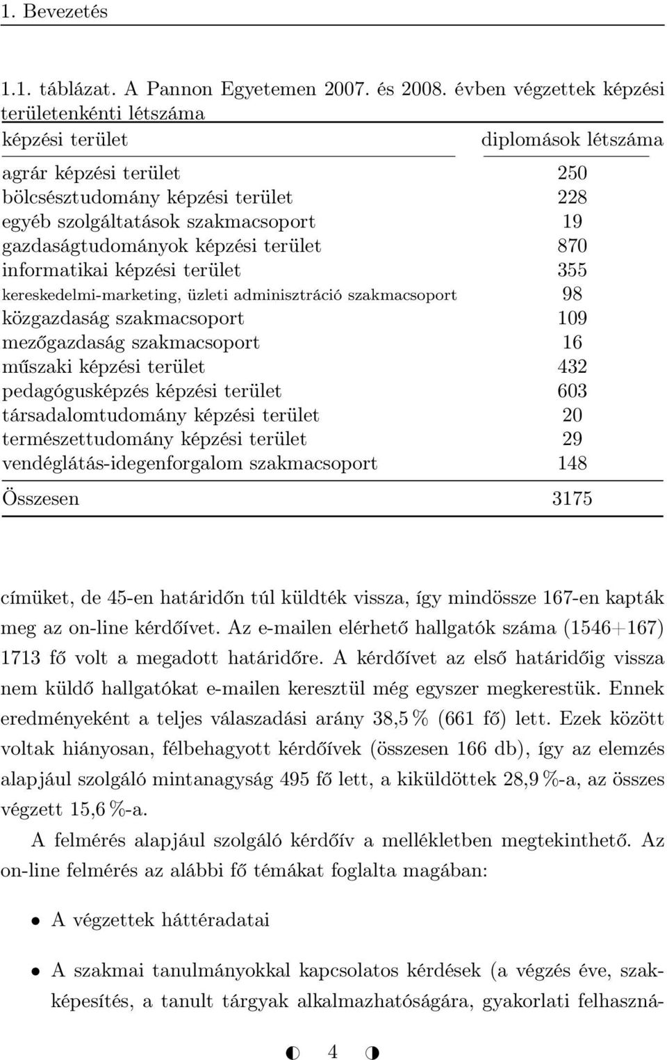 gazdaságtudományok képzési terület 870 informatikai képzési terület 355 kereskedelmi-marketing, üzleti adminisztráció szakmacsoport 98 közgazdaság szakmacsoport 109 mezőgazdaság szakmacsoport 16