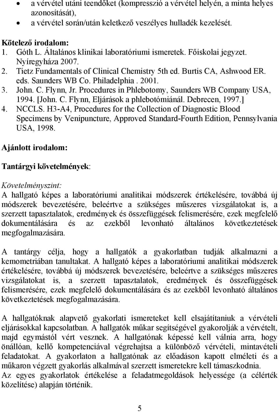 John. C. Flynn, Jr. Procedures in Phlebotomy, Saunders WB Company USA, 1994. [John. C. Flynn, Eljárások a phlebotómiánál. Debrecen, 1997.] 4. NCCLS.