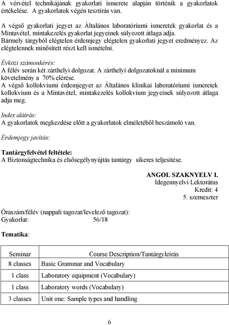 Bármely tárgyból elégtelen érdemjegy elégtelen gyakorlati jegyet eredményez. Az elégtelennek minősített részt kell ismételni. Évközi számonkérés: A félév során két zárthelyi dolgozat.