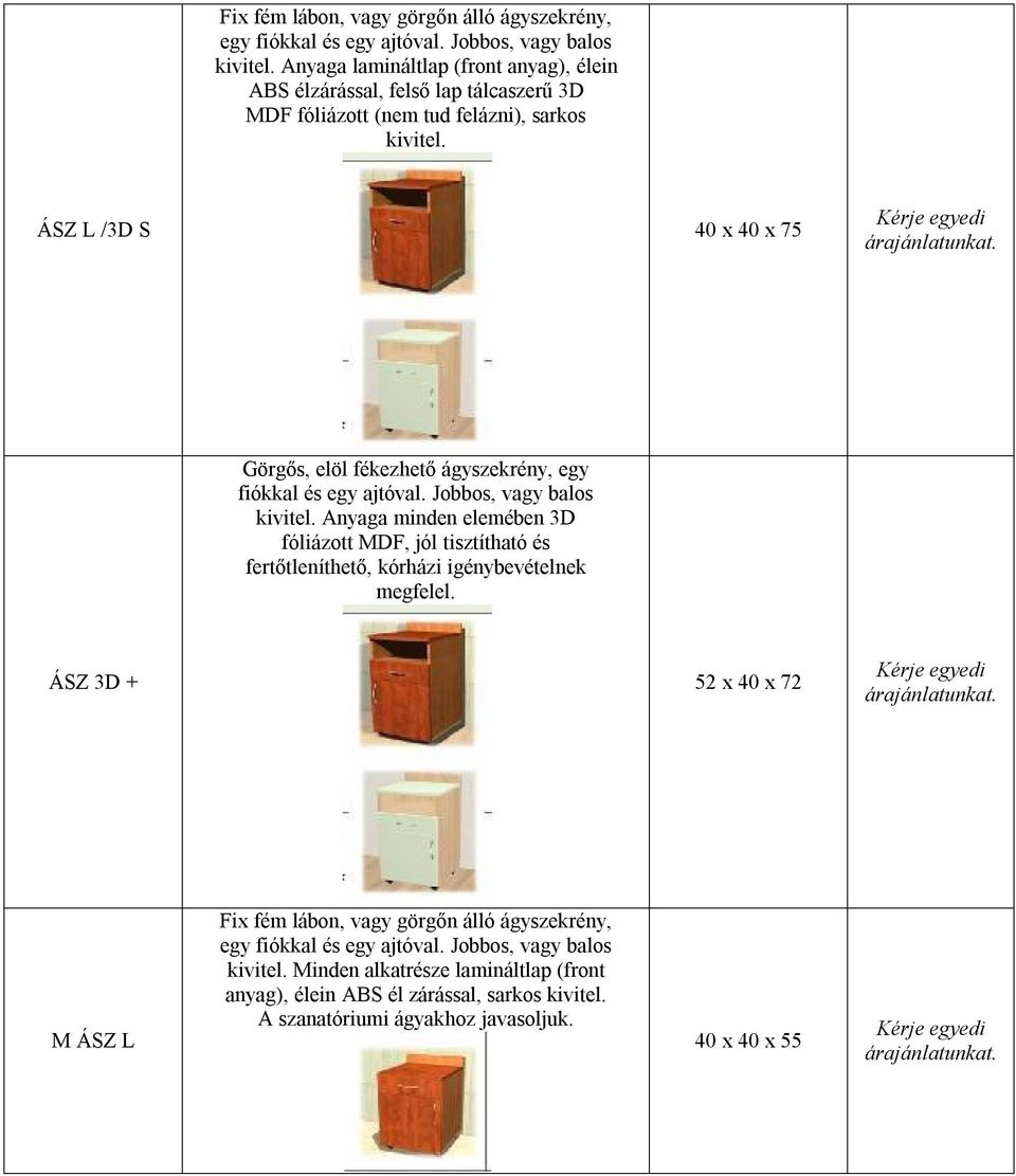 ÁSZ L /3D S 40 x 40 x 75 Görgős, elöl fékezhető ágyszekrény, egy fiókkal és egy ajtóval. Jobbos, vagy balos kivitel.