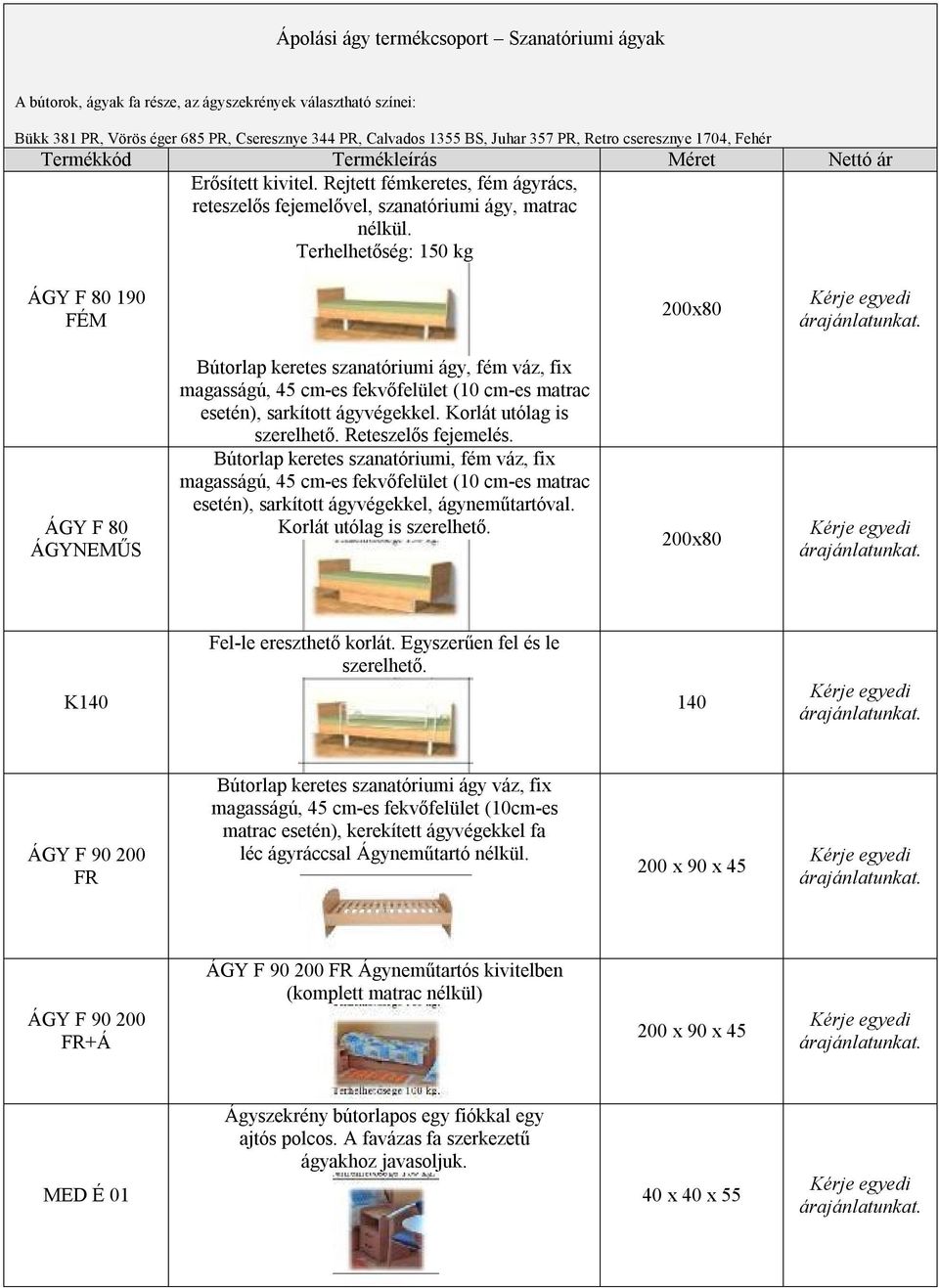 Terhelhetőség: 150 kg ÁGY F 80 190 FÉM 200x80 ÁGY F 80 ÁGYNEMŰS Bútorlap keretes szanatóriumi ágy, fém váz, fix magasságú, 45 cm-es fekvőfelület (10 cm-es matrac esetén), sarkított ágyvégekkel.