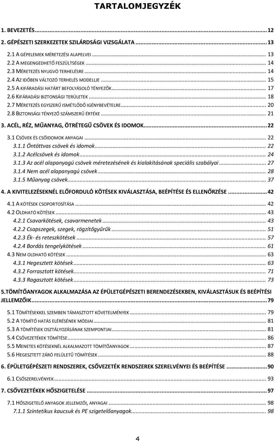 7 MÉRETEZÉS EGYSZERŰ ISMÉTLŐDŐ IGÉNYBEVÉTELRE... 20 2.8 BIZTONSÁGI TÉNYEZŐ SZÁMSZERŰ ÉRTÉKE... 21 3. ACÉL, RÉZ, MŰANYAG, ÖTRÉTEGŰ CSÖVEK ÉS IDOMOK... 22 3.1 CSÖVEK ÉS CSŐIDOMOK ANYAGAI... 22 3.1.1 Öntöttvas csövek és idomok.