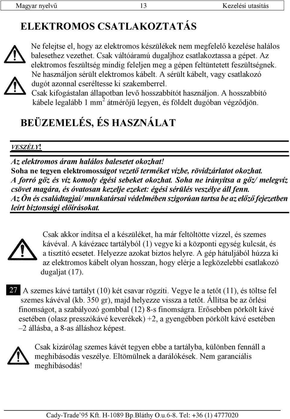 A sérült kábelt, vagy csatlakozó dugót azonnal cseréltesse ki szakemberrel. Csak kifogástalan állapotban levő hosszabbítót használjon.