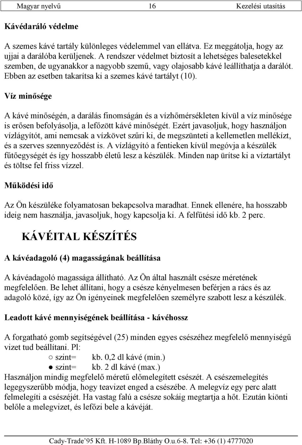 Víz minősége A kávé minőségén, a darálás finomságán és a vízhőmérsékleten kívül a víz minősége is erősen befolyásolja, a lefőzött kávé minőségét.