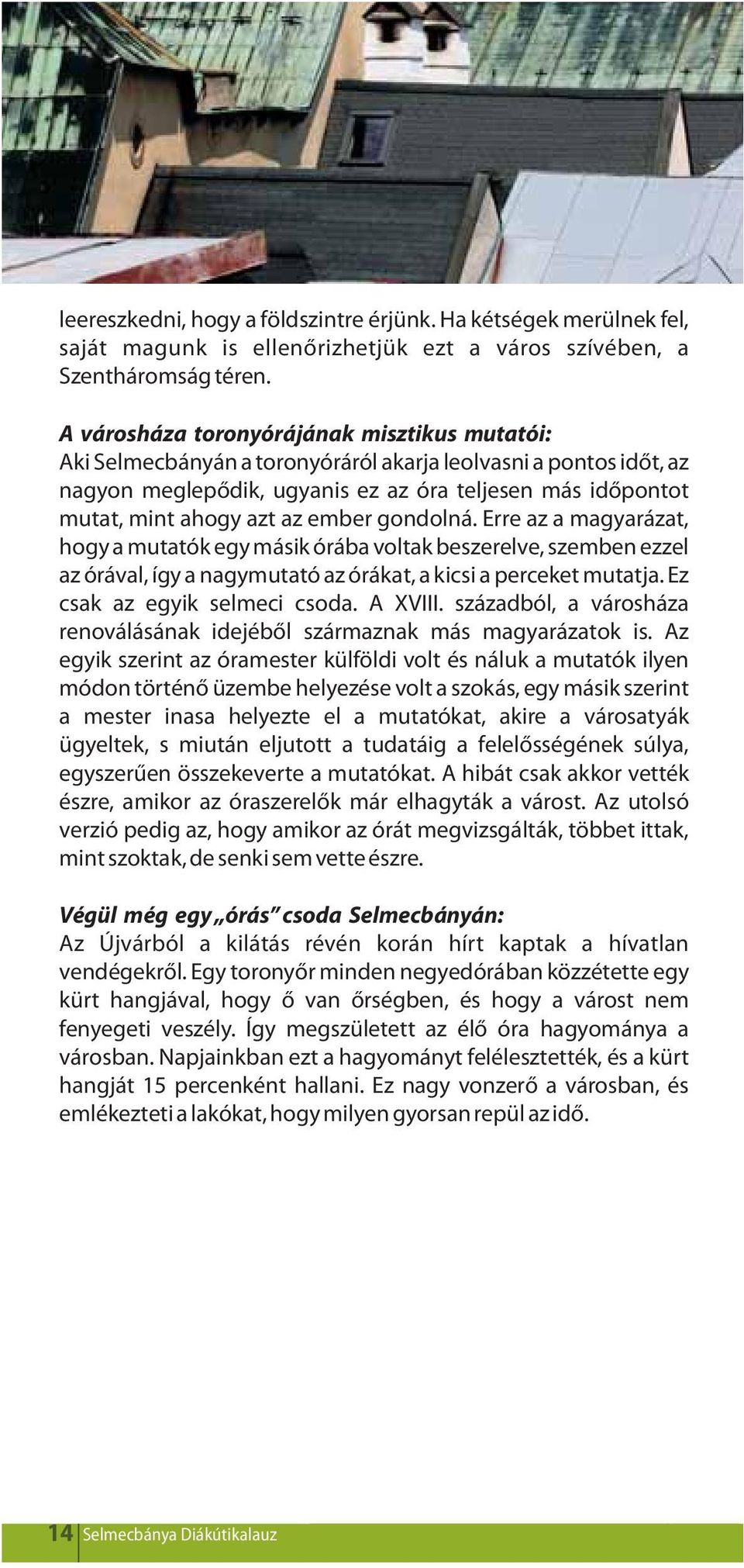 ember gondolná. Erre az a magyarázat, hogy a mutatók egy másik órába voltak beszerelve, szemben ezzel az órával, így a nagymutató az órákat, a kicsi a perceket mutatja. Ez csak az egyik selmeci csoda.