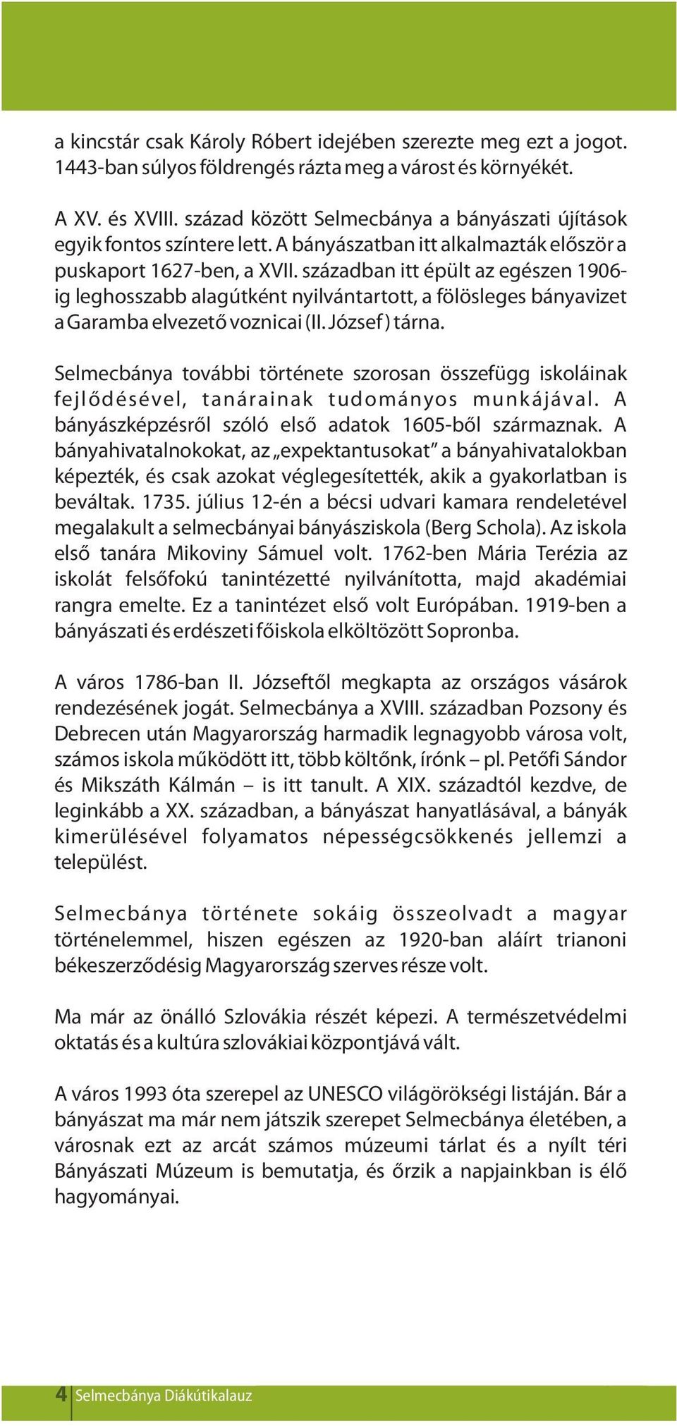 században itt épült az egészen 1906- ig leghosszabb alagútként nyilvántartott, a fölösleges bányavizet a Garamba elvezető voznicai (II. József) tárna.