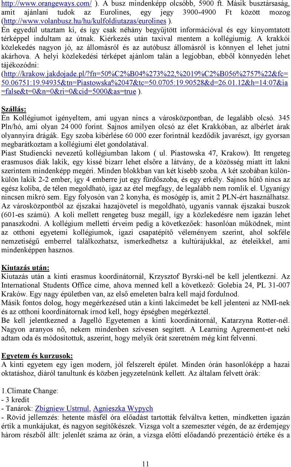 A krakkói közlekedés nagyon jó, az állomásról és az autóbusz állomásról is könnyen el lehet jutni akárhova.