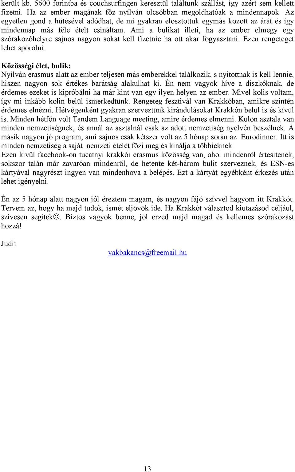 Ami a bulikat illeti, ha az ember elmegy egy szórakozóhelyre sajnos nagyon sokat kell fizetnie ha ott akar fogyasztani. Ezen rengeteget lehet spórolni.