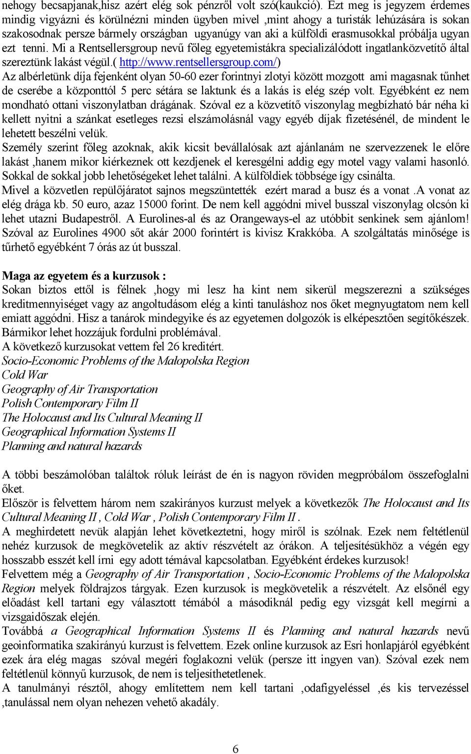 próbálja ugyan ezt tenni. Mi a Rentsellersgroup nevű főleg egyetemistákra specializálódott ingatlanközvetítő által szereztünk lakást végül.( http://www.rentsellersgroup.