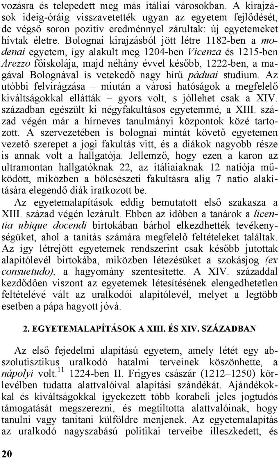 hírű páduai studium. Az utóbbi felvirágzása miután a városi hatóságok a megfelelő kiváltságokkal ellátták gyors volt, s jóllehet csak a XIV. században egészült ki négyfakultásos egyetemmé, a XIII.