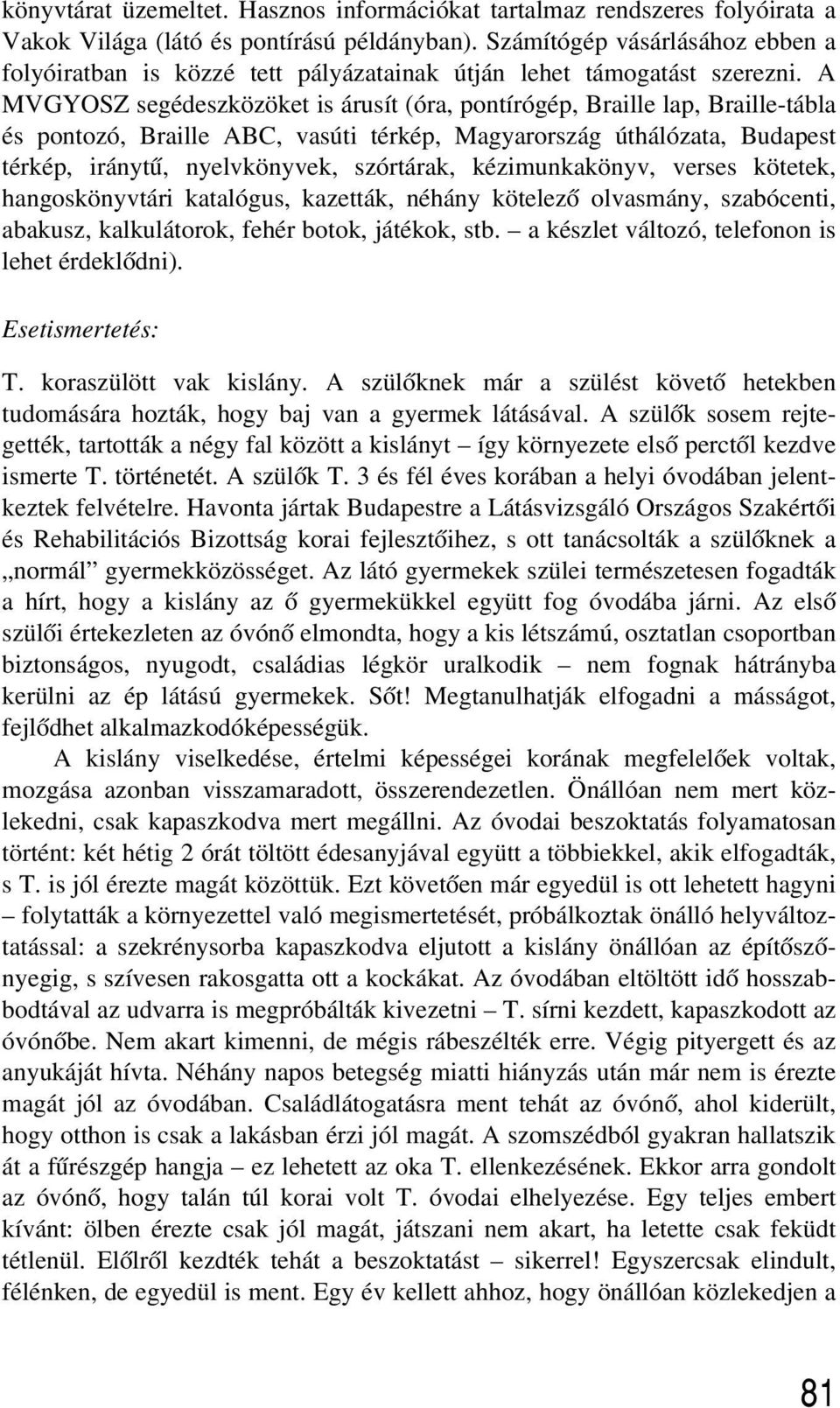 A MVGYOSZ segédeszközöket is árusít (óra, pontírógép, Braille lap, Braille-tábla és pontozó, Braille ABC, vasúti térkép, Magyarország úthálózata, Budapest térkép, iránytû, nyelvkönyvek, szórtárak,