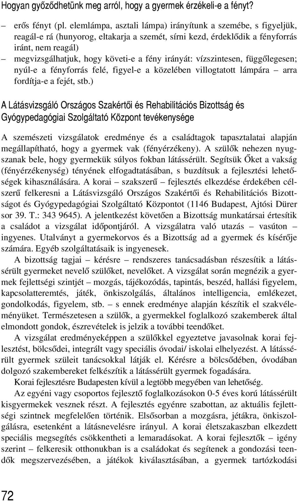 irányát: vízszintesen, függõlegesen; nyúl-e a fényforrás felé, figyel-e a közelében villogtatott lámpára arra fordítja-e a fejét, stb.