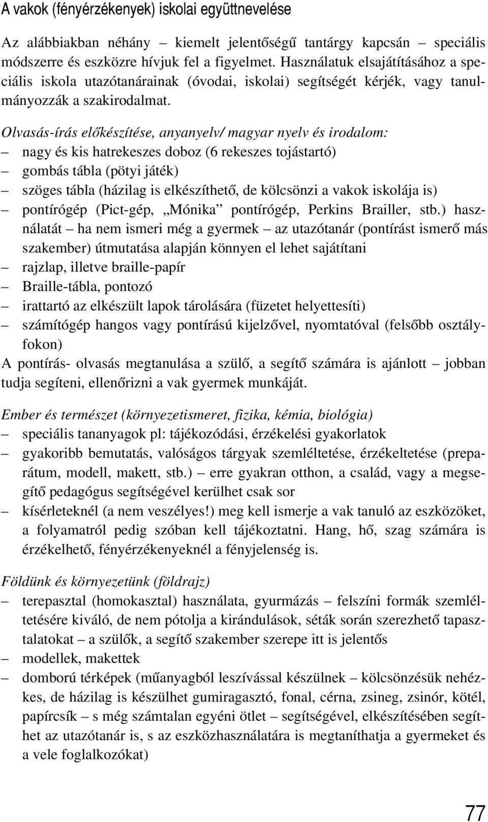 Olvasás-írás elõkészítése, anyanyelv/ magyar nyelv és irodalom: nagy és kis hatrekeszes doboz (6 rekeszes tojástartó) gombás tábla (pötyi játék) szöges tábla (házilag is elkészíthetõ, de kölcsönzi a