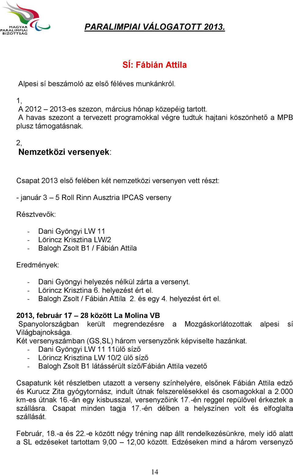 2, Nemzetközi versenyek: Csapat 2013 első felében két nemzetközi versenyen vett részt: - január 3 5 Roll Rinn Ausztria IPCAS verseny Résztvevők: - Dani Gyöngyi LW 11 - Lörincz Krisztina LW/2 - Balogh