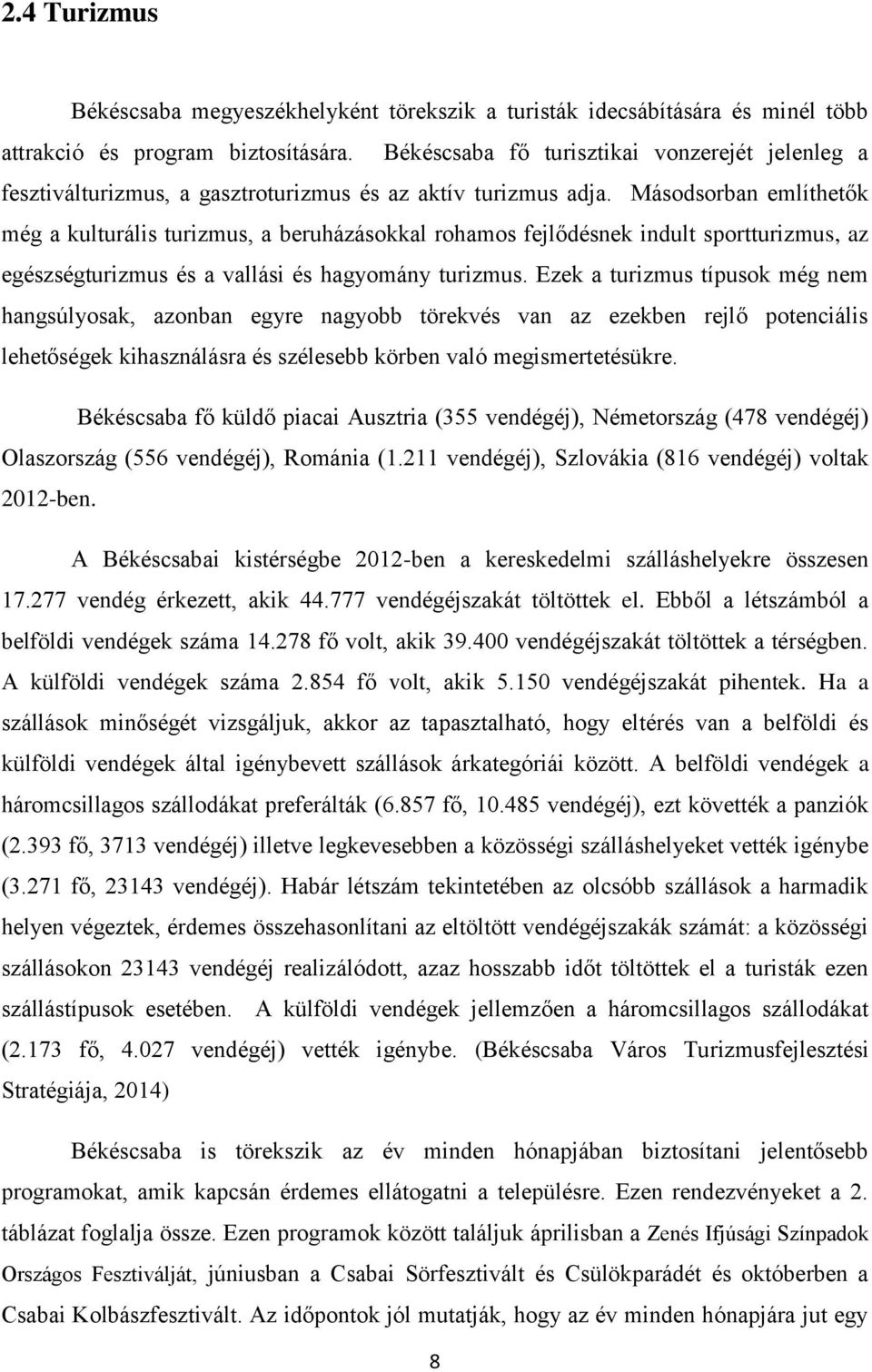 Másdsrban említhetők még a kulturális turizmus, a beruházáskkal rhams fejlődésnek indult sprtturizmus, az egészségturizmus és a vallási és hagymány turizmus.