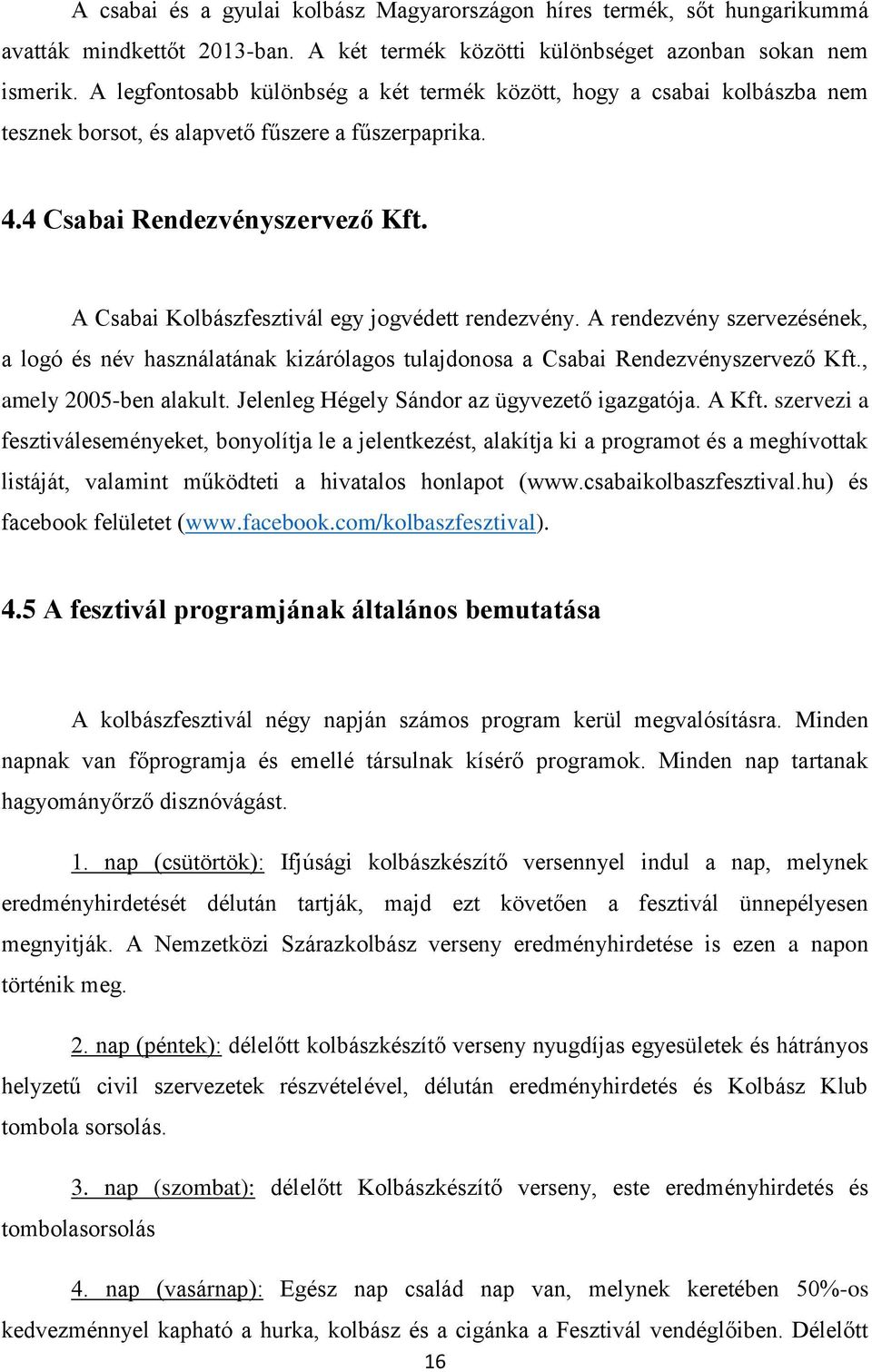 A Csabai Klbászfesztivál egy jgvédett rendezvény. A rendezvény szervezésének, a lgó és név használatának kizárólags tulajdnsa a Csabai Rendezvényszervező Kft., amely 2005-ben alakult.