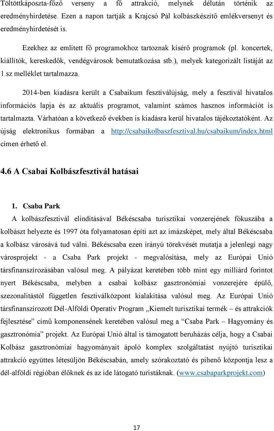 2014-ben kiadásra került a Csabaikum fesztiválújság, mely a fesztivál hivatals infrmációs lapja és az aktuális prgramt, valamint száms haszns infrmációt is tartalmazta.