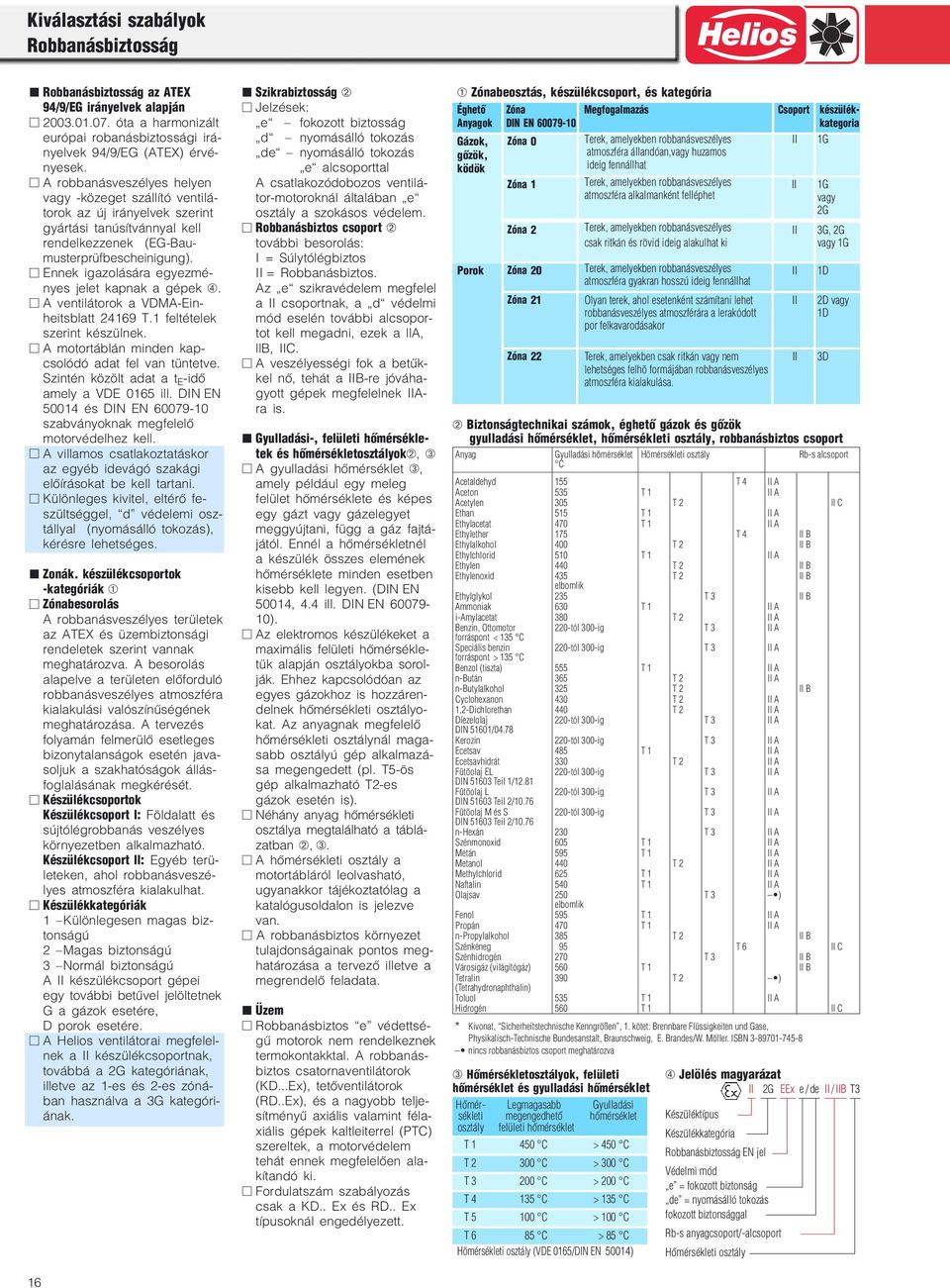 Ennek igazolására egyezmé nyes jelet kapnak a gépek ➃. A ventilátorok a VDMA Ein heitsblatt 24169 T.1 feltételek szerint készülnek. A motortáblán minden kap csolódó adat fel van tüntetve.