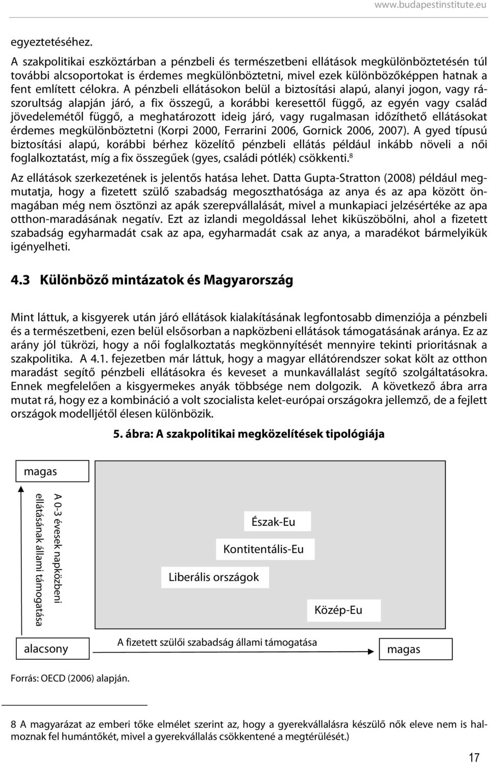 A pénzbeli ellátásokon belül a biztosítási alapú, alanyi jogon, vagy rászorultság alapján járó, a fix összegű, a korábbi keresettől függő, az egyén vagy család jövedelemétől függő, a meghatározott