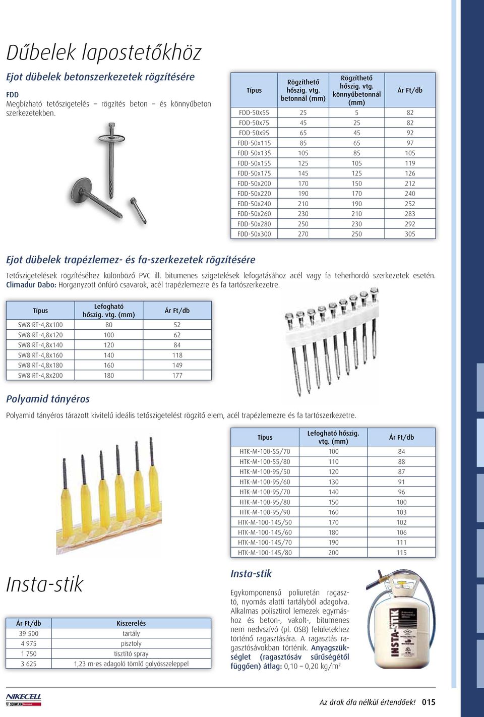 FDD-50x220 190 170 240 FDD-50x240 210 190 252 FDD-50x260 230 210 283 FDD-50x280 250 230 292 FDD-50x300 270 250 305 Ejot dübelek trapézlemez- és fa-szerkezetek rögzítésére Tetôszigetelések