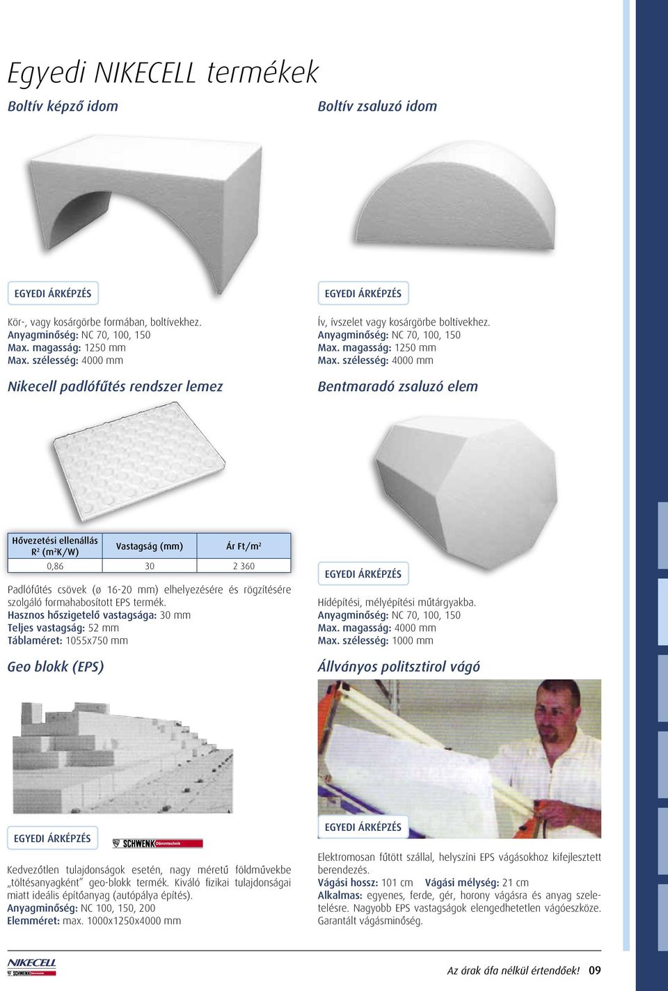 szélesség: 4000 mm Bentmaradó zsaluzó elem Hôvezetési ellenállás R 2 (m 2 K/W) Ár Ft/m 2 0,86 30 2 360 Padlófûtés csövek (ø 16-20 mm) elhelyezésére és rögzítésére szolgáló formahabosított EPS termék.