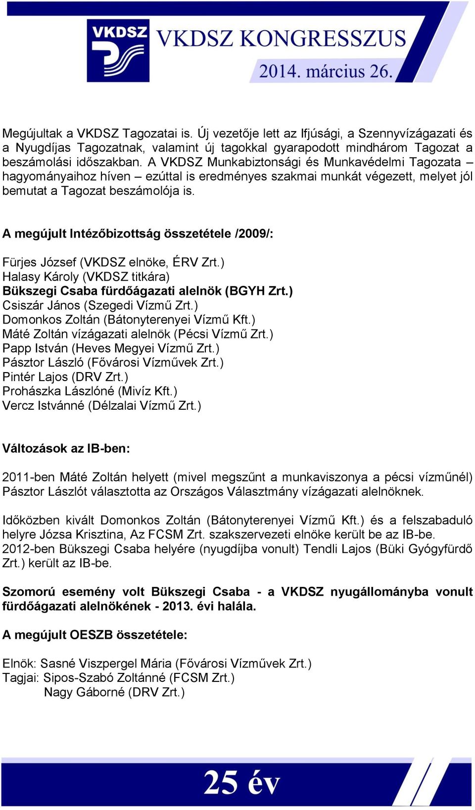 A megújult Intézőbizottság összetétele /2009/: Fürjes József (VKDSZ elnöke, ÉRV Zrt.) Halasy Károly (VKDSZ titkára) Bükszegi Csaba fürdőágazati alelnök (BGYH Zrt.) Csiszár János (Szegedi Vízmű Zrt.