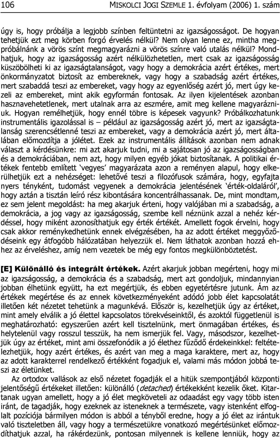 Mondhatjuk, hogy az igazságosság azért nélkülözhetetlen, mert csak az igazságosság küszöbölheti ki az igazságtalanságot, vagy hogy a demokrácia azért értékes, mert önkormányzatot biztosít az