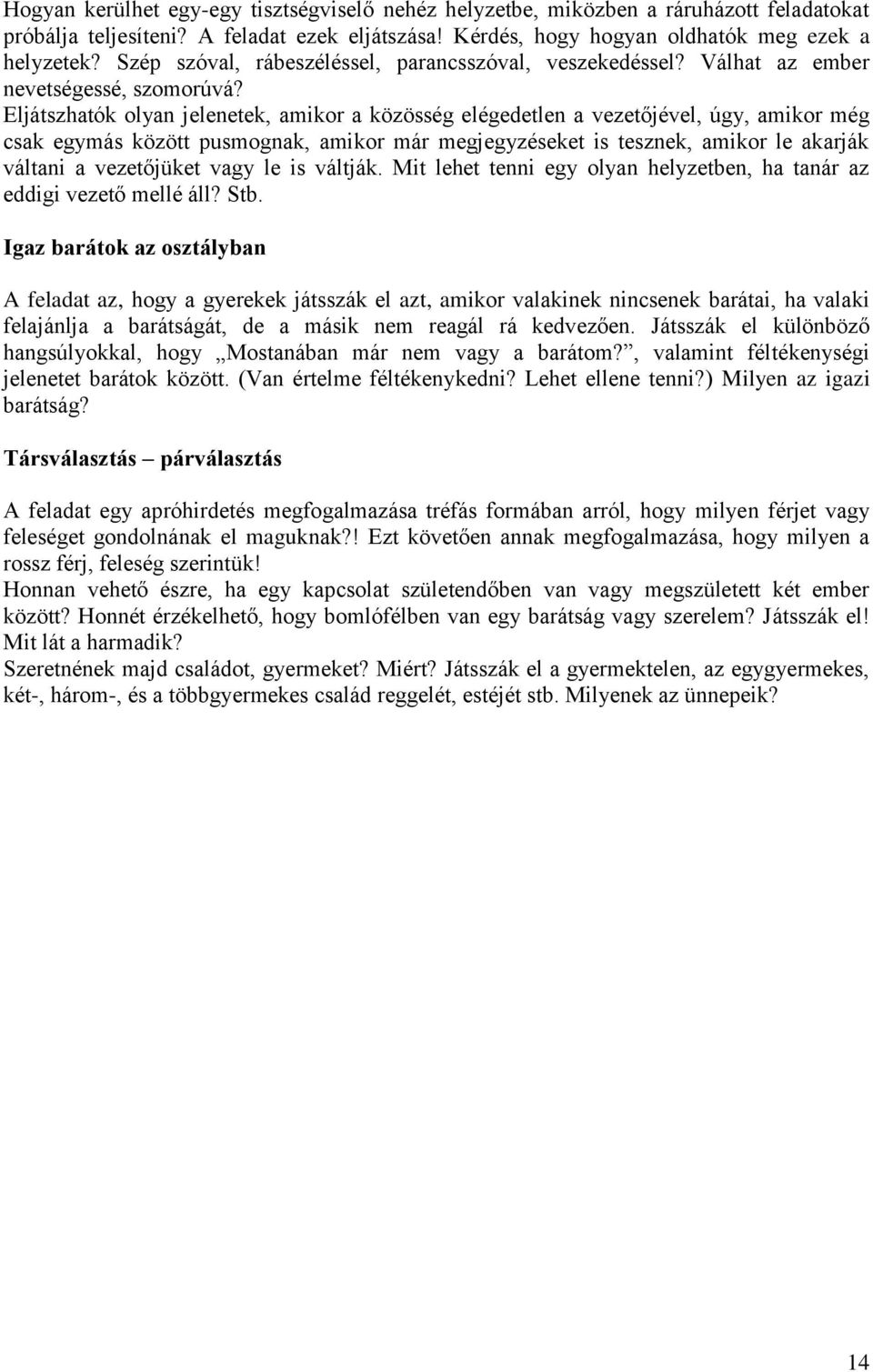 Eljátszhatók olyan jelenetek, amikor a közösség elégedetlen a vezetőjével, úgy, amikor még csak egymás között pusmognak, amikor már megjegyzéseket is tesznek, amikor le akarják váltani a vezetőjüket