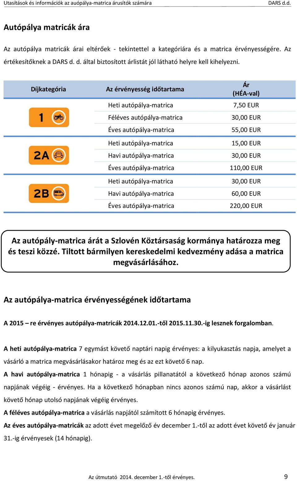 Díjkategória Az érvényesség időtartama Heti autópálya-matrica Féléves autópálya-matrica Éves autópálya-matrica Heti autópálya-matrica Havi autópálya-matrica Éves autópálya-matrica Heti