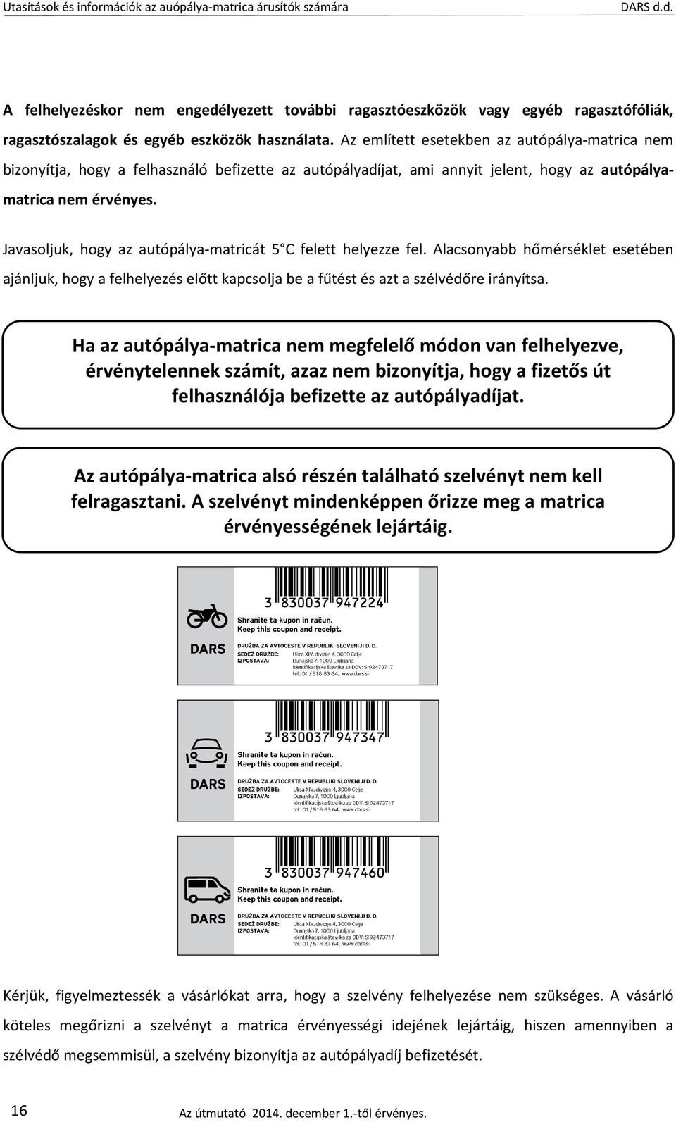 Javasoljuk, hogy az autópálya-matricát 5 C felett helyezze fel. Alacsonyabb hőmérséklet esetében ajánljuk, hogy a felhelyezés előtt kapcsolja be a fűtést és azt a szélvédőre irányítsa.