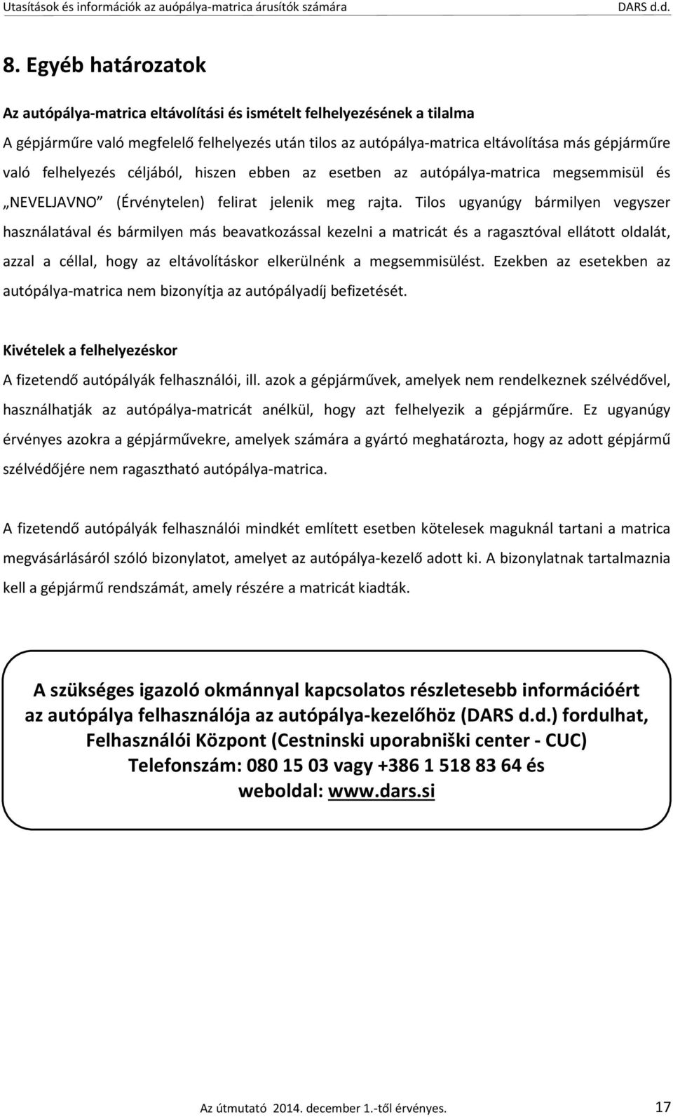 Tilos ugyanúgy bármilyen vegyszer használatával és bármilyen más beavatkozással kezelni a matricát és a ragasztóval ellátott oldalát, azzal a céllal, hogy az eltávolításkor elkerülnénk a