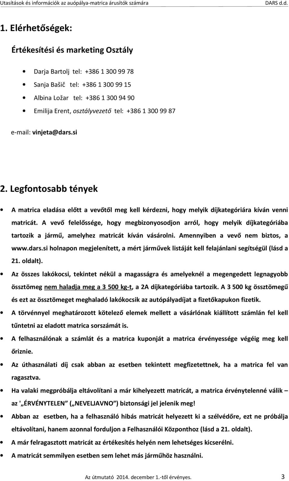 A vevő felelőssége, hogy megbizonyosodjon arról, hogy melyik díjkategóriába tartozik a jármű, amelyhez matricát kíván vásárolni. Amennyiben a vevő nem biztos, a www.dars.