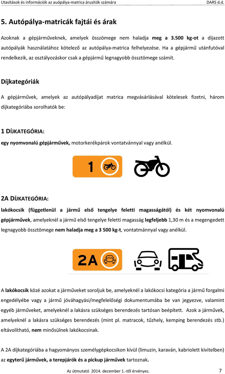 Díjkategóriák A gépjárművek, amelyek az autópályadíjat matrica megvásárlásával kötelesek fizetni, három díjkategóriába sorolhatók be: 1 DÍJKATEGÓRIA: egy nyomvonalú gépjárművek, motorkerékpárok