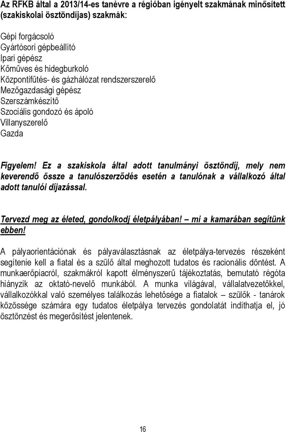 Ez a szakiskola által adott tanulmányi ösztöndíj, mely nem keverendő össze a tanulószerződés esetén a tanulónak a vállalkozó által adott tanulói díjazással.