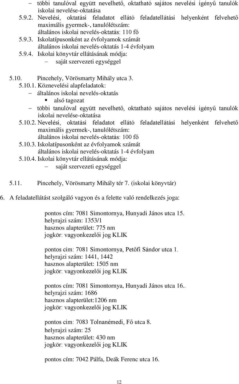 Iskolatípusonként az évfolyamok számát általános iskolai nevelés-oktatás 1-4 évfolyam 5.9.4. Iskolai könyvtár ellátásának módja: saját szervezeti egységgel 5.10. Pincehely, Vörösmarty Mihály utca 3.