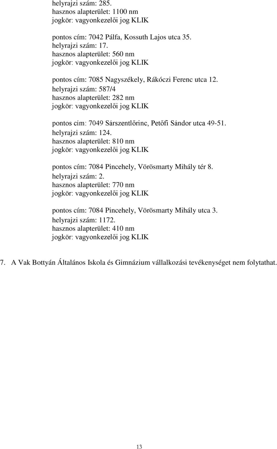 helyrajzi szám: 587/4 hasznos alapterület: 282 nm jogkör: vagyonkezelői jog KLIK pontos cím: 7049 Sárszentlőrinc, Petőfi Sándor utca 49-51. helyrajzi szám: 124.