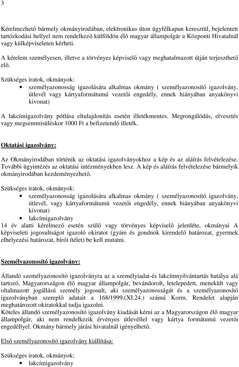 Szükséges iratok, okmányok: személyazonosság igazolására alkalmas okmány ( személyazonosító igazolvány, útlevél vagy kártyaformátumú vezetői engedély, ennek hiányában anyakönyvi kivonat) A