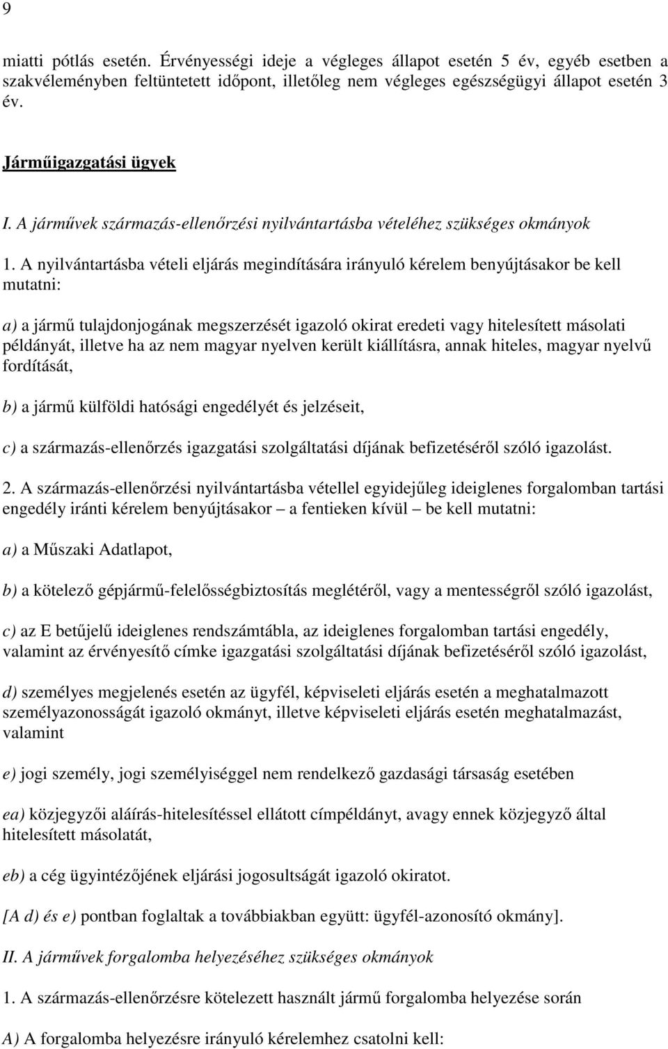 A nyilvántartásba vételi eljárás megindítására irányuló kérelem benyújtásakor be kell mutatni: a) a jármű tulajdonjogának megszerzését igazoló okirat eredeti vagy hitelesített másolati példányát,