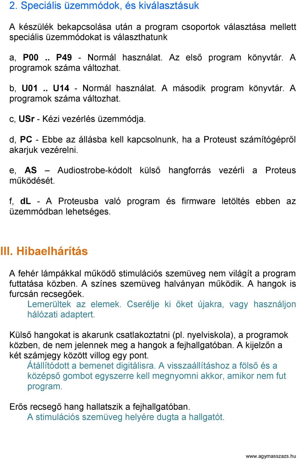 d, PC - Ebbe az állásba kell kapcsolnunk, ha a Proteust számítógépről akarjuk vezérelni. e, AS Audiostrobe-kódolt külső hangforrás vezérli a Proteus működését.