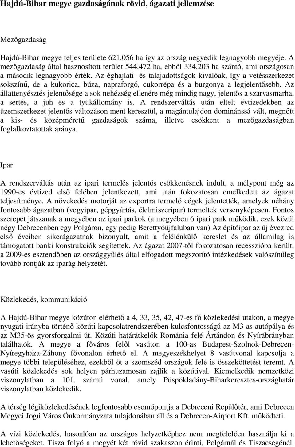 Az éghajlati- és talajadottságok kiválóak, így a vetésszerkezet sokszínű, de a kukorica, búza, napraforgó, cukorrépa és a burgonya a legjelentősebb.