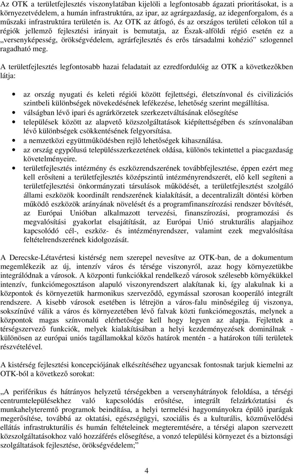 Az OTK az átfogó, és az országos területi célokon túl a régiók jellemző fejlesztési irányait is bemutatja, az Észak-alföldi régió esetén ez a versenyképesség, örökségvédelem, agrárfejlesztés és erős