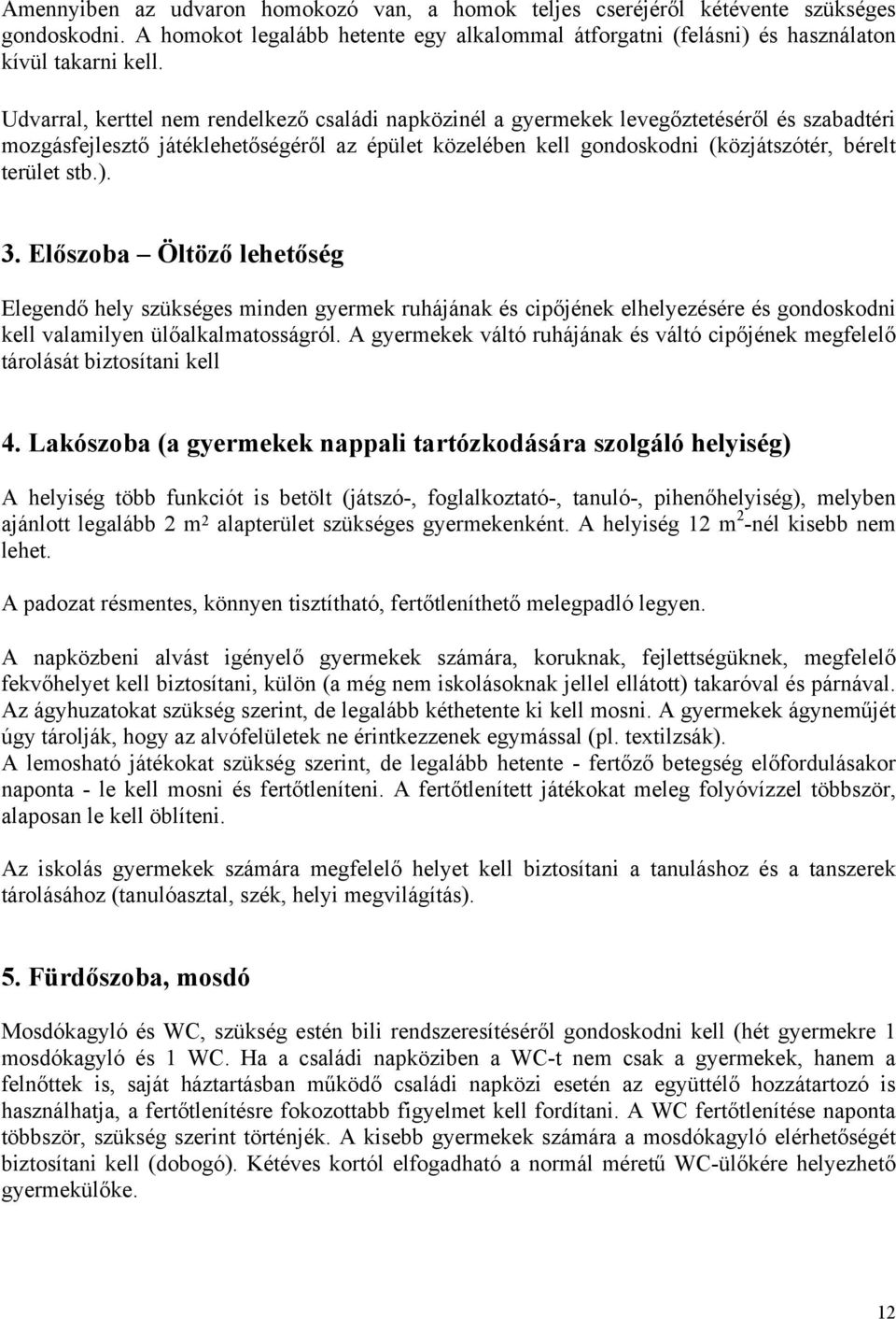 stb.). 3. Előszoba Öltöző lehetőség Elegendő hely szükséges minden gyermek ruhájának és cipőjének elhelyezésére és gondoskodni kell valamilyen ülőalkalmatosságról.