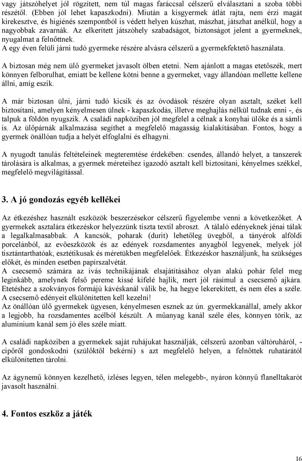 Az elkerített játszóhely szabadságot, biztonságot jelent a gyermeknek, nyugalmat a felnőttnek. A egy éven felüli járni tudó gyermeke részére alvásra célszerű a gyermekfektető használata.