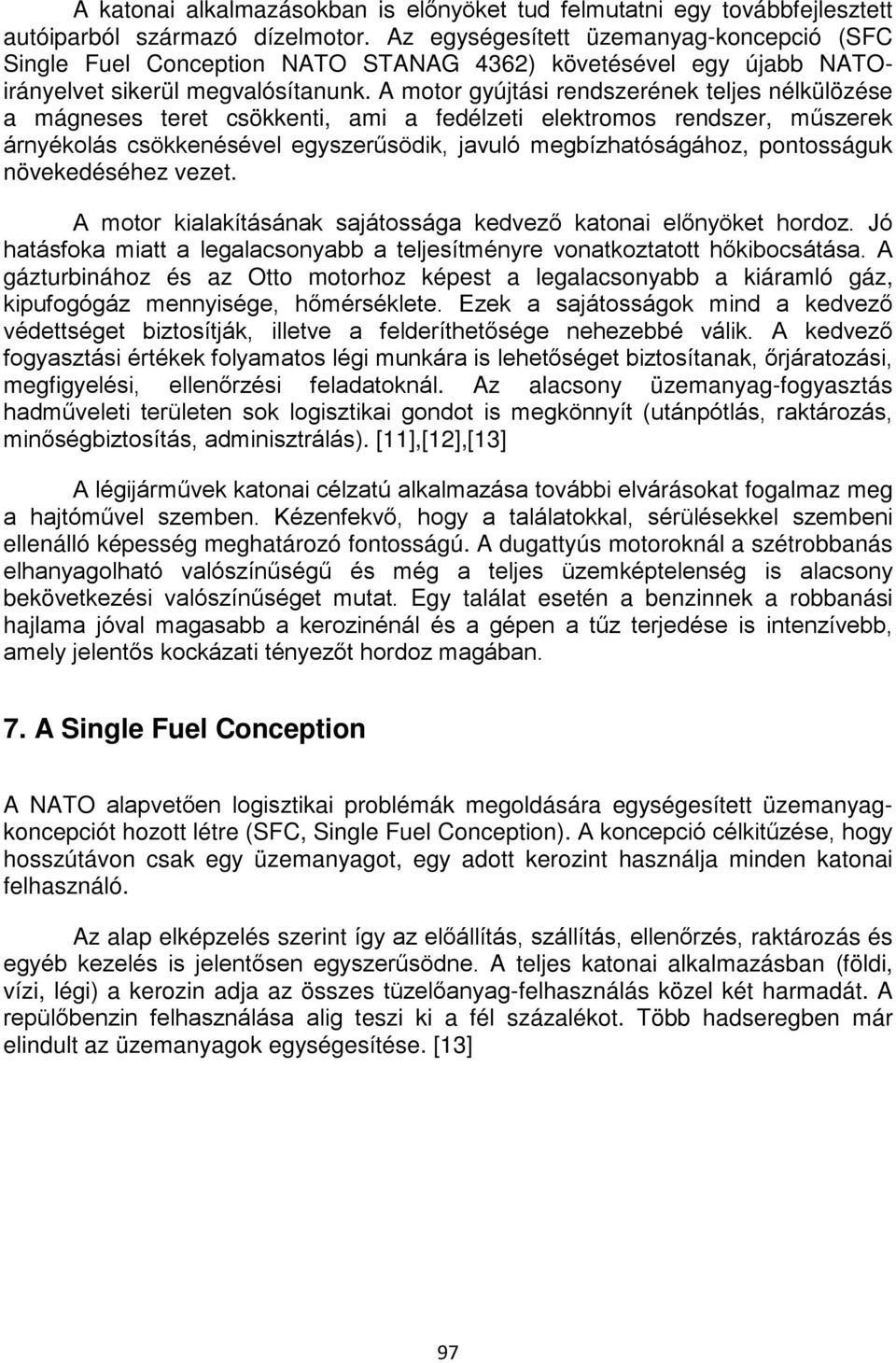 A motor gyújtási rendszerének teljes nélkülözése a mágneses teret csökkenti, ami a fedélzeti elektromos rendszer, műszerek árnyékolás csökkenésével egyszerűsödik, javuló megbízhatóságához,