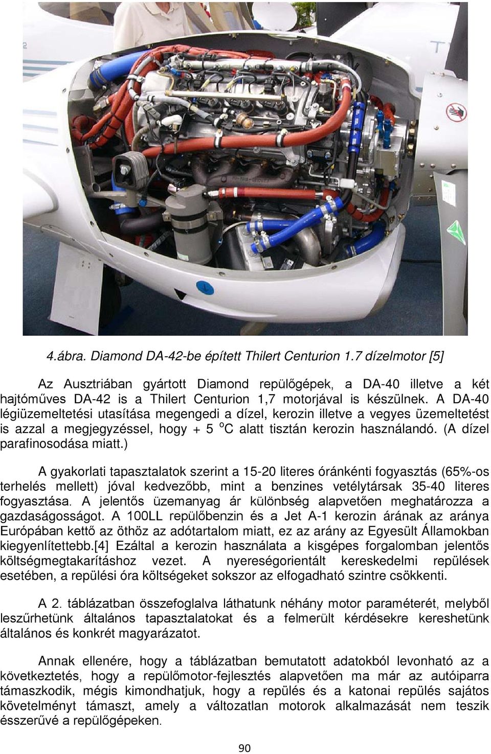 A DA-40 légiüzemeltetési utasítása megengedi a dízel, kerozin illetve a vegyes üzemeltetést is azzal a megjegyzéssel, hogy + 5 o C alatt tisztán kerozin használandó. (A dízel parafinosodása miatt.