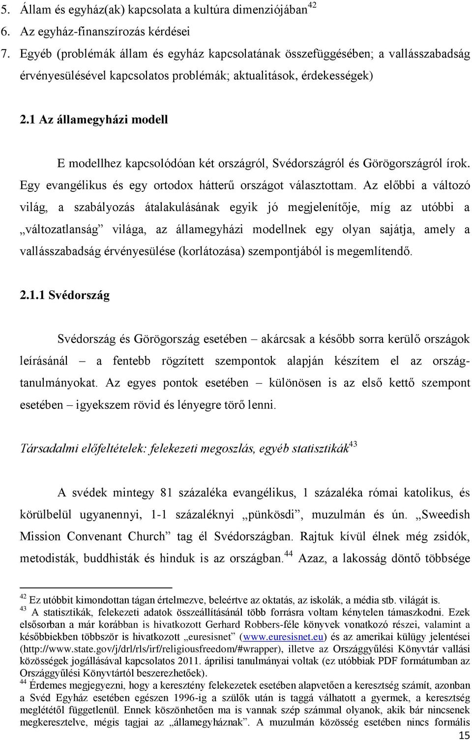 1 Az államegyházi modell E modellhez kapcsolódóan két országról, Svédországról és Görögországról írok. Egy evangélikus és egy ortodox hátterű országot választottam.